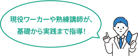 現役ワーカーや熟練講師が、基礎から実践まで指導！